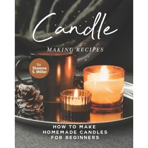 Candle Making Recipes: How to Make Homemade Candles for Beginners - Paperback